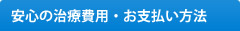 安心の治療費用・お支払い方法