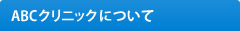 ABCｸﾘﾆｯｸについて